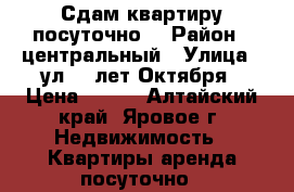 Сдам квартиру посуточно. › Район ­ центральный › Улица ­ ул 40 лет Октября › Цена ­ 400 - Алтайский край, Яровое г. Недвижимость » Квартиры аренда посуточно   